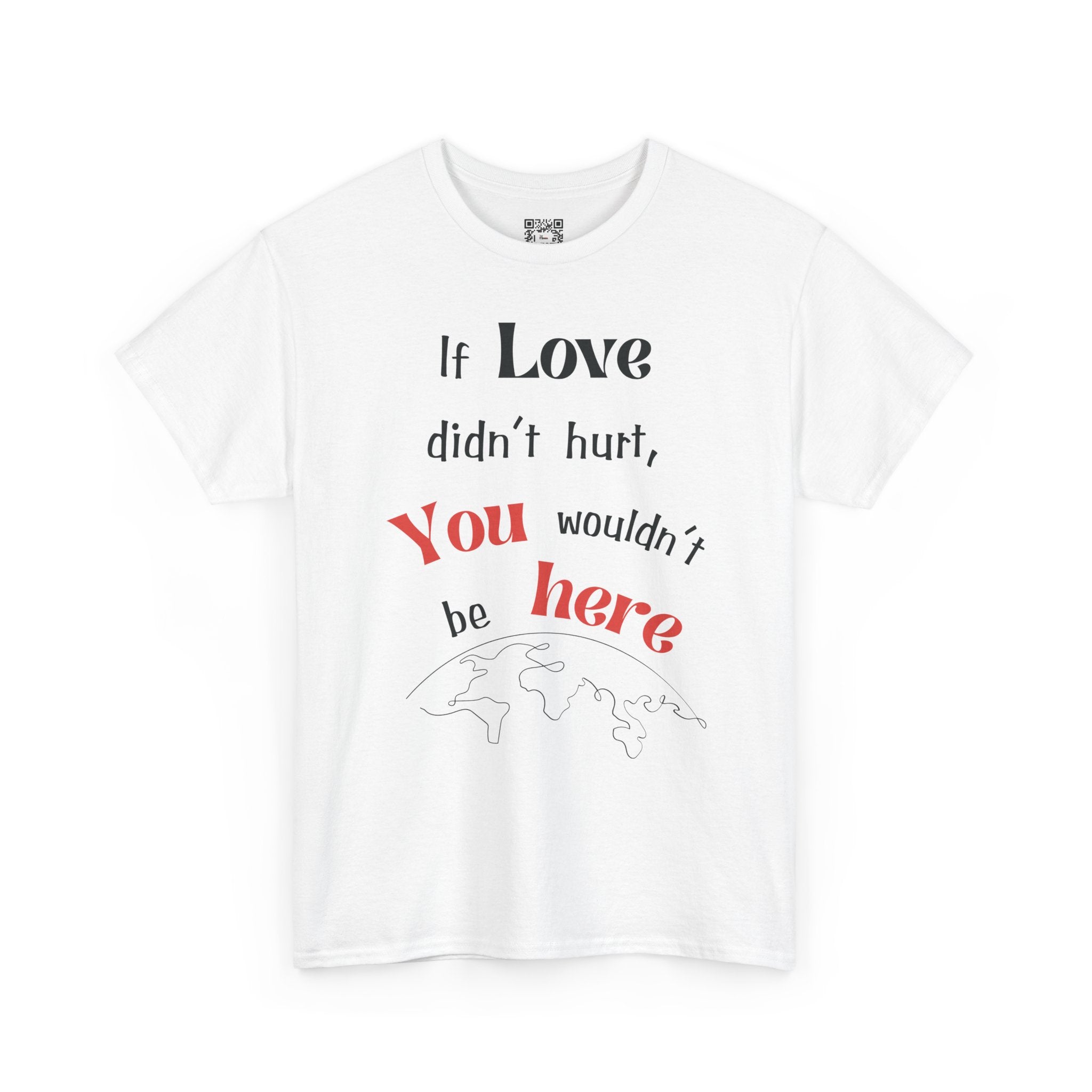 Premium Quality T-Shirt: If Love Didn't Hurt, You Wouldn't Be Here