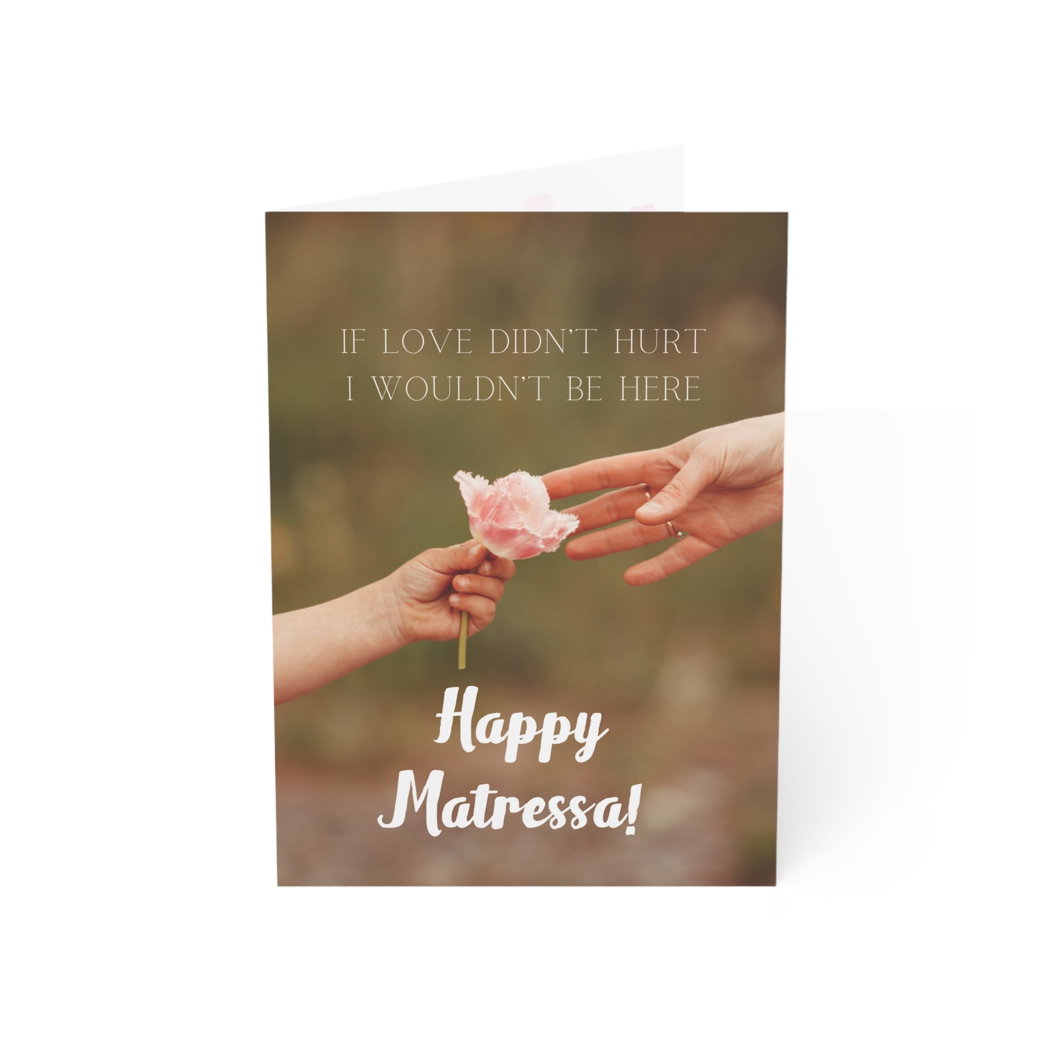 If Love Didn't Hurt, I Wouldn't Be Here: a Matressa card for your mother