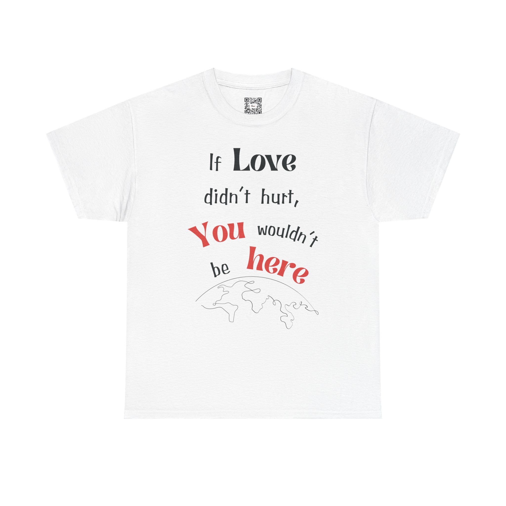Premium Quality T-Shirt: If Love Didn't Hurt, You Wouldn't Be Here