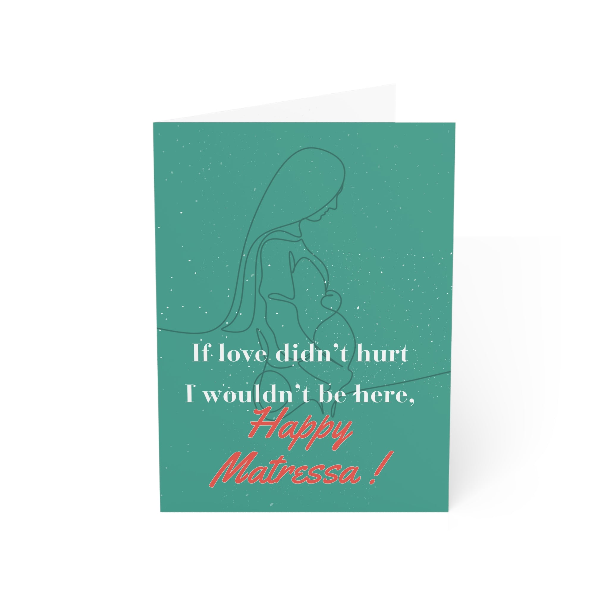 If Love Didn't Hurt, I Wouldn't Be Here: a Matressa card for your mother